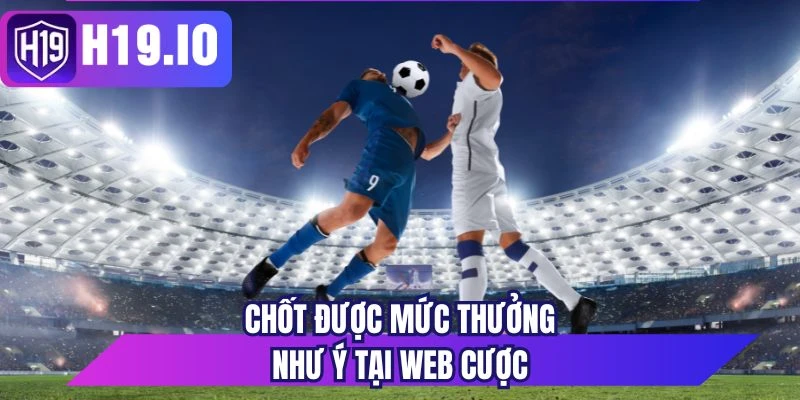 Chốt được mức thưởng như ý tại web cược