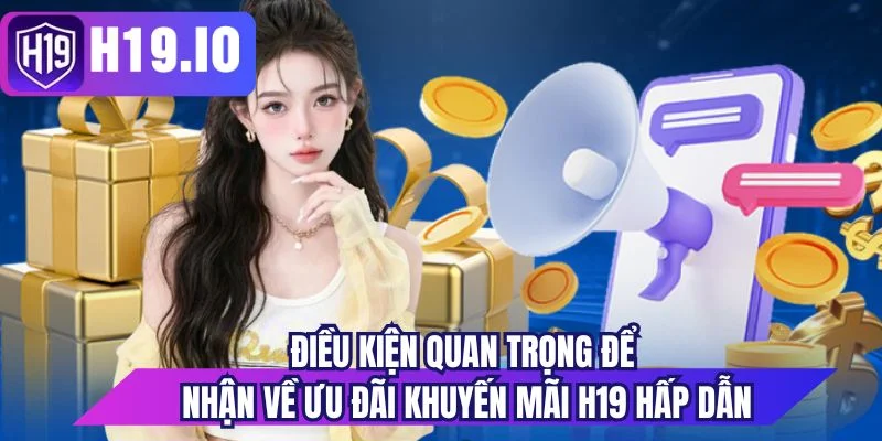 Điều kiện quan trọng để nhận về ưu đãi khuyến mãi H19 hấp dẫn 