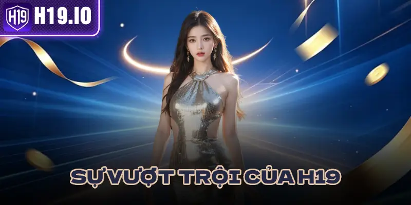 SỰ VƯỢT TRỘI CỦA H19