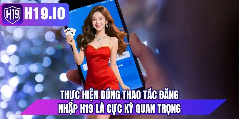 Thực hiện đúng thao tác đăng nhập H19 là cực kỳ quan trọng