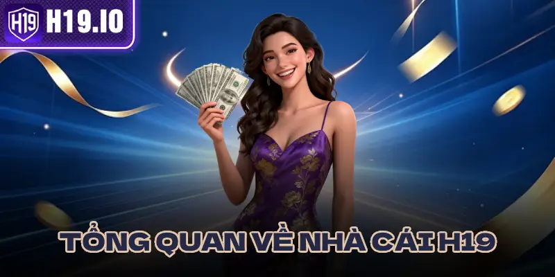 TỔNG QUAN VỀ NHÀ CÁI H19